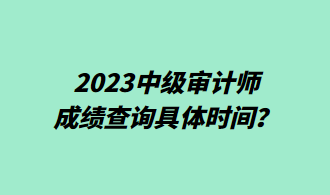 2023中級審計師成績查詢具體時間？