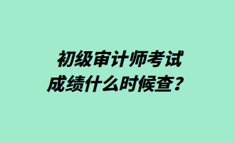 初級審計(jì)師考試成績什么時(shí)候查？