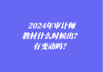 2024年審計師教材什么時候出？有變動嗎？