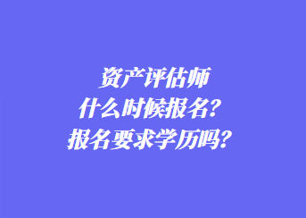 資產(chǎn)評(píng)估師什么時(shí)候報(bào)名？報(bào)名要求學(xué)歷嗎？