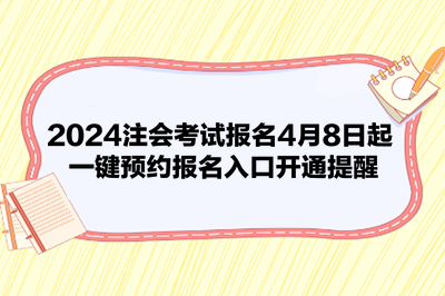 2024注會考試報名4月8日起 一鍵預(yù)約報名入口開通提醒