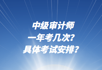 中級(jí)審計(jì)師一年考幾次？具體考試安排？