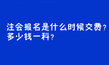 注會(huì)報(bào)名是什么時(shí)候交費(fèi)？多少錢一科？