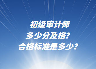 初級審計師多少分及格？合格標準是多少？