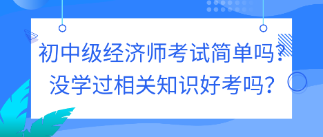 初中級(jí)經(jīng)濟(jì)師考試簡(jiǎn)單嗎？沒學(xué)過相關(guān)知識(shí)好考嗎？