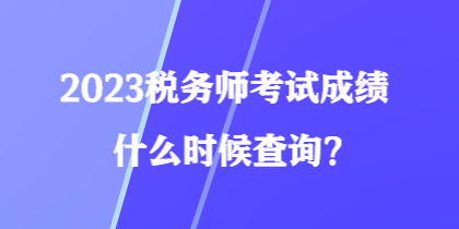 2023稅務(wù)師考試成績什么時候查詢？