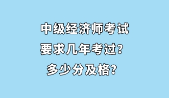 中級經(jīng)濟(jì)師考試要求幾年考過？多少分及格？