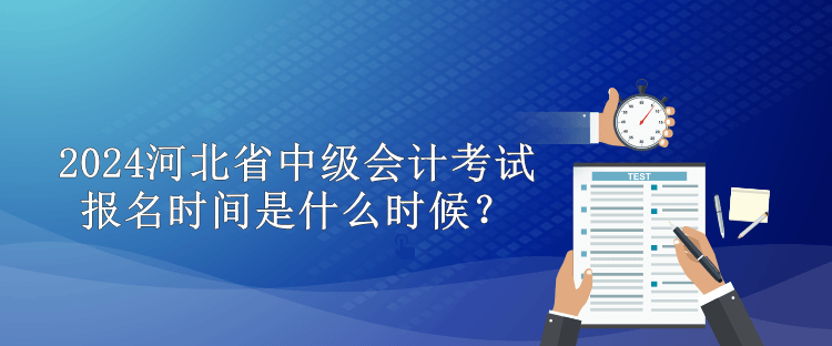 2024河北省中級(jí)會(huì)計(jì)考試報(bào)名時(shí)間是什么時(shí)候？