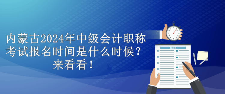 內(nèi)蒙古2024年中級(jí)會(huì)計(jì)職稱(chēng)考試報(bào)名時(shí)間是什么時(shí)候？來(lái)看看！