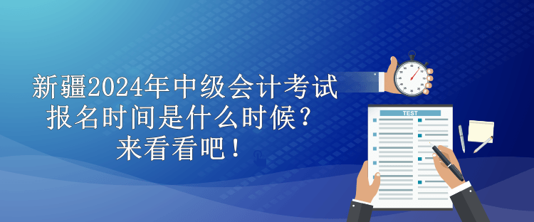 新疆2024年中級會計考試報名時間是什么時候？來看看吧！