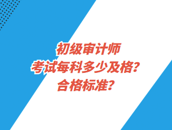 初級審計師考試每科多少及格？合格標準？