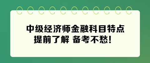 2024年中級經(jīng)濟師金融科目特點 提前了解 備考不愁！