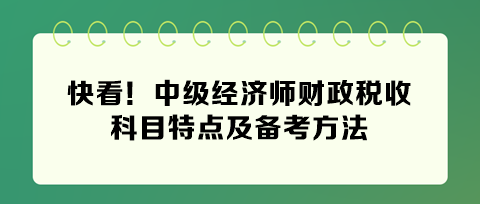 快看！2024年中級(jí)經(jīng)濟(jì)師財(cái)政稅收科目特點(diǎn)及備考方法