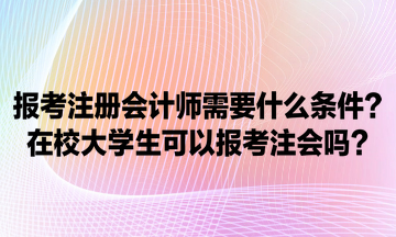 報考注冊會計師需要什么條件？在校大學(xué)生可以報考注會嗎？