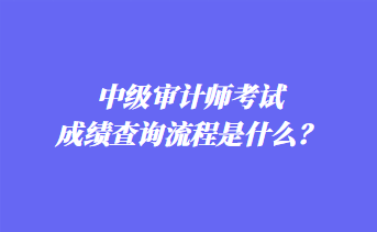 中級審計師考試成績查詢流程是什么？