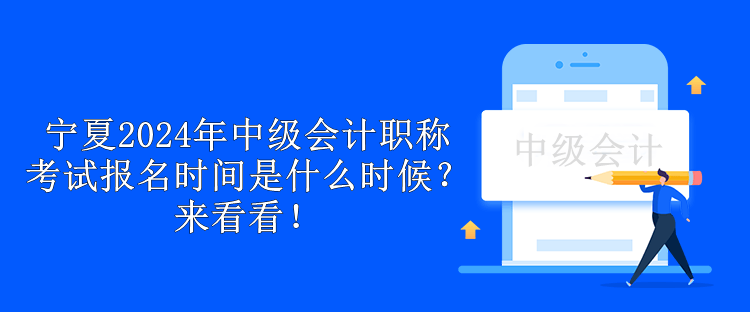 寧夏2024年中級(jí)會(huì)計(jì)職稱考試報(bào)名時(shí)間是什么時(shí)候？來(lái)看看！