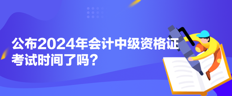 公布2024年會計中級資格證考試時間了嗎？