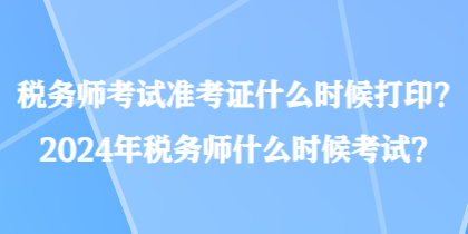 稅務(wù)師考試準(zhǔn)考證什么時(shí)候打??？2024年稅務(wù)師什么時(shí)候考試？