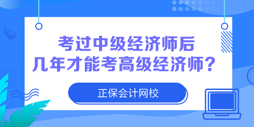 考過中級經(jīng)濟師后幾年才能考高級經(jīng)濟師？