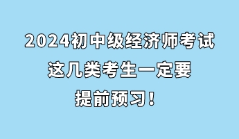 注意！2024初中級(jí)經(jīng)濟(jì)師考試這幾類考生一定要提前預(yù)習(xí)！