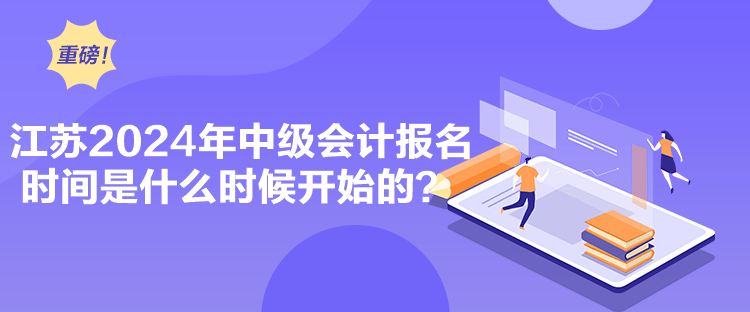 江蘇2024年中級會(huì)計(jì)報(bào)名時(shí)間是什么時(shí)候開始的？