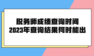 稅務(wù)師成績(jī)查詢時(shí)間2023年查詢結(jié)果何時(shí)能出？