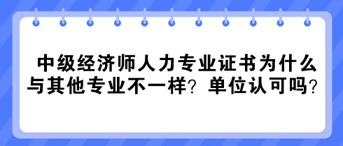 中級(jí)經(jīng)濟(jì)師人力專業(yè)證書為什么與其他專業(yè)不一樣？單位認(rèn)可嗎？