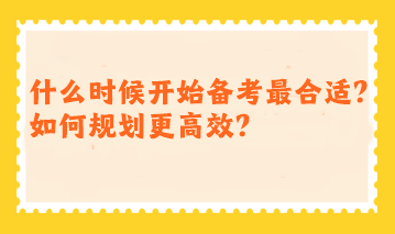 注會什么時候開始備考最合適？如何規(guī)劃更高效？