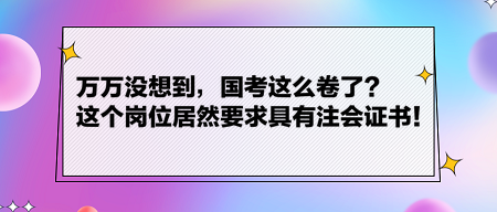 萬萬沒想到，國考這么卷了？這個崗位居然要求具有注會證書！