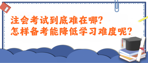 注會考試到底難在哪？怎樣備考能降低學習難度呢？