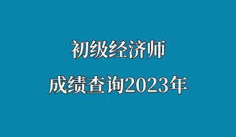 初級經濟師成績查詢2023年