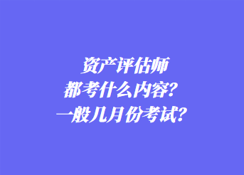 資產(chǎn)評(píng)估師都考什么內(nèi)容？一般幾月份考試？