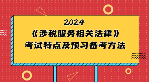 稅務(wù)師《涉稅服務(wù)相關(guān)法律》考試特點(diǎn)及2024年預(yù)習(xí)備考方法