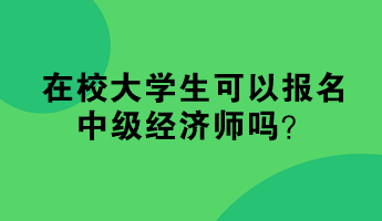 在校大學(xué)生可以報名中級經(jīng)濟師嗎？