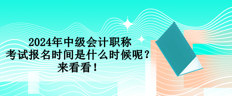 2024年中級會計(jì)職稱考試報(bào)名時間是什么時候呢？來看看！