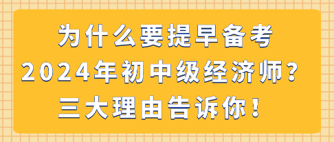 為什么要提早備考2024年初中級(jí)經(jīng)濟(jì)師？三大理由告訴你！