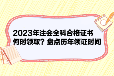 2023年注會全科合格證書何時領(lǐng)??？盤點(diǎn)歷年領(lǐng)證時間