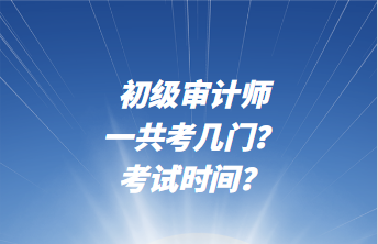 初級(jí)審計(jì)師一共考幾門(mén)？考試時(shí)間？