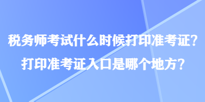 稅務(wù)師考試什么時候打印準考證？打印準考證入口是哪個地方？