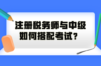 注冊(cè)稅務(wù)師與中級(jí)如何搭配考試？