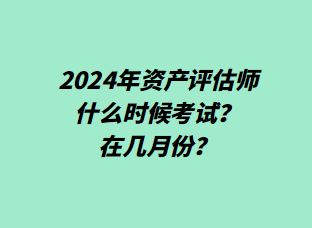 2024年資產評估師什么時候考試？在幾月份？