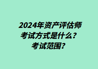 2024年資產(chǎn)評(píng)估師考試方式是什么？考試范圍？