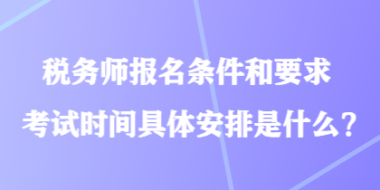 稅務師報名條件和要求考試時間具體安排是什么？