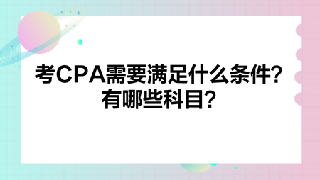 考CPA需要滿足什么條件？有哪些科目？