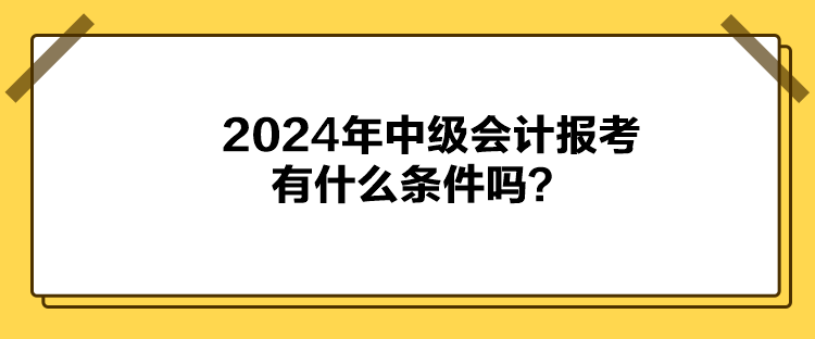 2024年中級會計(jì)報(bào)考有什么條件嗎？