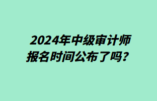 2024年中級審計師報名時間公布了嗎？