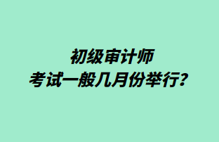 初級(jí)審計(jì)師考試一般幾月份舉行？