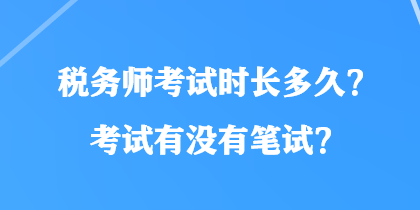 稅務(wù)師考試時長多久？考試有沒有筆試？