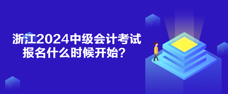 浙江2024中級會計考試報名什么時候開始？