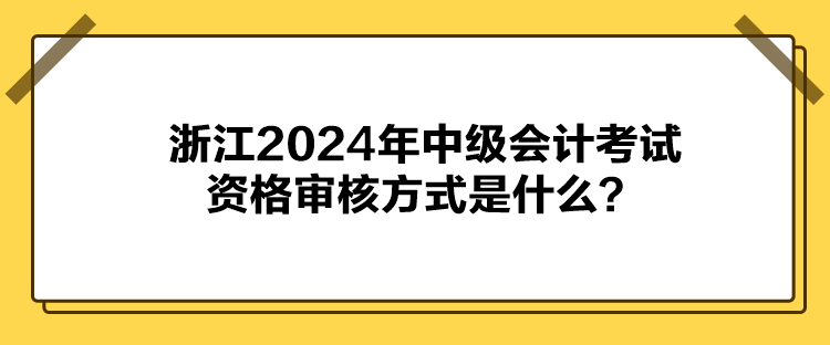 浙江2024年中級(jí)會(huì)計(jì)考試資格審核方式是什么？